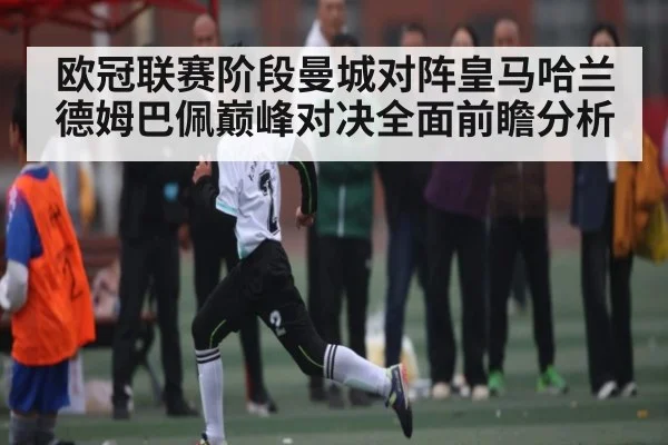 欧冠联赛阶段曼城对阵皇马哈兰德姆巴佩巅峰对决全面前瞻分析 - kaiyun