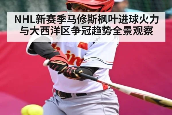 NHL新赛季马修斯枫叶进球火力与大西洋区争冠趋势全景观察（kaiyun）