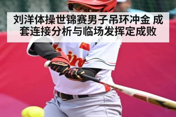 刘洋体操世锦赛男子吊环冲金 成套连接分析与临场发挥定成败（kaiyun）