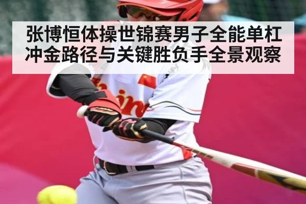 张博恒体操世锦赛男子全能单杠冲金路径与关键胜负手全景观察（kaiyun）